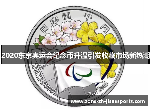 2020东京奥运会纪念币升温引发收藏市场新热潮 2020东京奥运会纪念币升温引发收藏市场新热潮