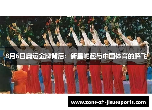8月6日奥运金牌背后:新星崛起与中国体育的腾飞 8月6日奥运金牌背后:新星崛起与中国体育的腾飞
