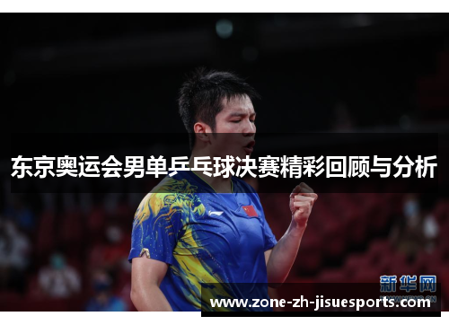 东京奥运会男单乒乓球决赛精彩回顾与分析 东京奥运会男单乒乓球决赛精彩回顾与分析