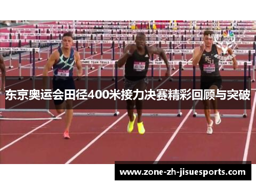 东京奥运会田径400米接力决赛精彩回顾与突破 东京奥运会田径400米接力决赛精彩回顾与突破