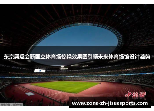 东京奥运会新国立体育场惊艳效果图引领未来体育场馆设计趋势 东京奥运会新国立体育场惊艳效果图引领未来体育场馆设计趋势