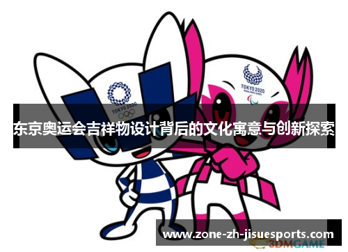 东京奥运会吉祥物设计背后的文化寓意与创新探索