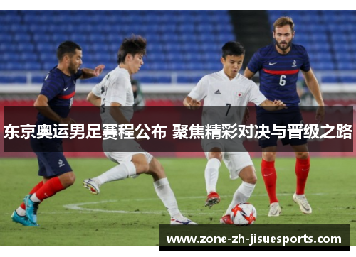 东京奥运男足赛程公布 聚焦精彩对决与晋级之路 东京奥运男足赛程公布 聚焦精彩对决与晋级之路
