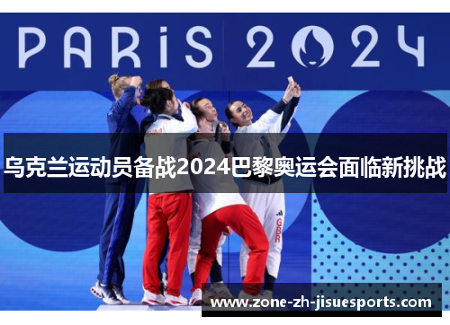 乌克兰运动员备战2024巴黎奥运会面临新挑战 乌克兰运动员备战2024巴黎奥运会面临新挑战