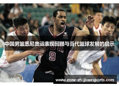 中国男篮悉尼奥运表现回顾与当代篮球发展的启示 中国男篮悉尼奥运表现回顾与当代篮球发展的启示