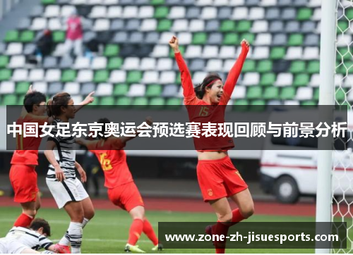 中国女足东京奥运会预选赛表现回顾与前景分析