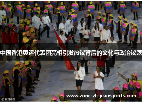中国香港奥运代表团亮相引发热议背后的文化与政治议题