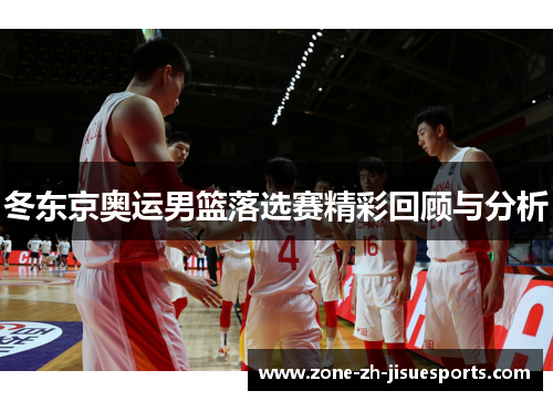 冬东京奥运男篮落选赛精彩回顾与分析