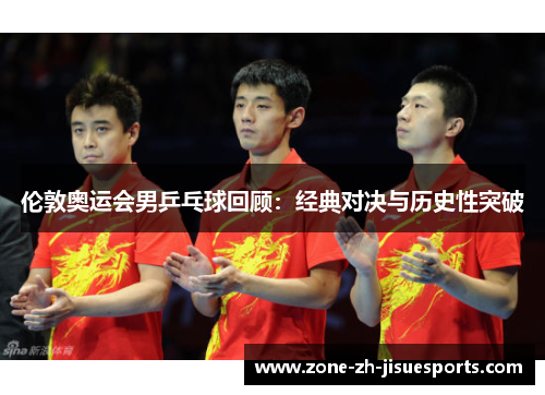 伦敦奥运会男乒乓球回顾：经典对决与历史性突破