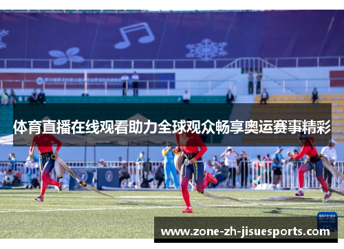 体育直播在线观看助力全球观众畅享奥运赛事精彩