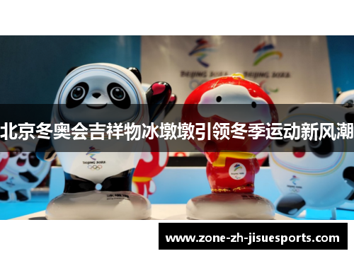 北京冬奥会吉祥物冰墩墩引领冬季运动新风潮 北京冬奥会吉祥物冰墩墩引领冬季运动新风潮