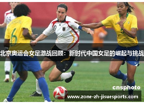 北京奥运会女足激战回顾：新时代中国女足的崛起与挑战
