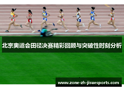 北京奥运会田径决赛精彩回顾与突破性时刻分析