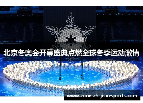 北京冬奥会开幕盛典点燃全球冬季运动激情 北京冬奥会开幕盛典点燃全球冬季运动激情