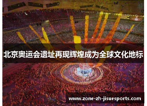 北京奥运会遗址再现辉煌成为全球文化地标