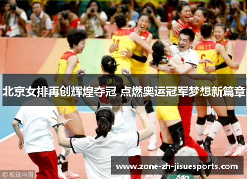 北京女排再创辉煌夺冠 点燃奥运冠军梦想新篇章